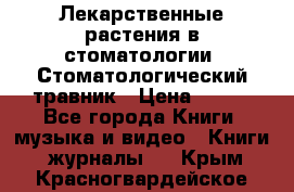 Лекарственные растения в стоматологии  Стоматологический травник › Цена ­ 456 - Все города Книги, музыка и видео » Книги, журналы   . Крым,Красногвардейское